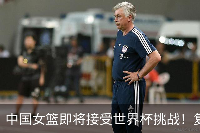 中国女篮即将接受世界杯挑战！复现辉煌不易，突破低谷有信心
