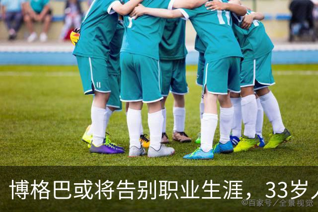 博格巴或将告别职业生涯，33岁人生转折何去何从？