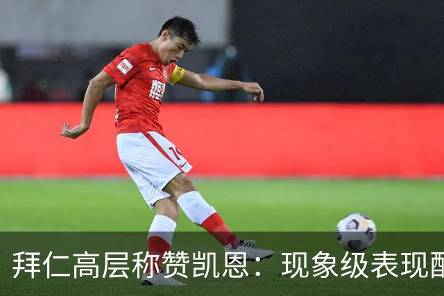 拜仁高层称赞凯恩：现象级表现配得上金球奖