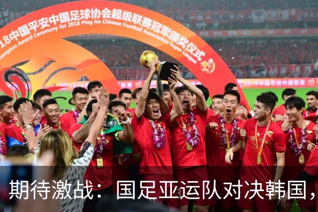 期待激战：国足亚运队对决韩国，前景如何？