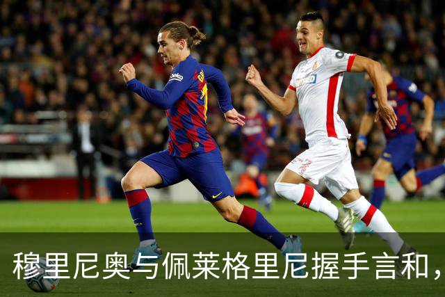 穆里尼奥与佩莱格里尼握手言和，耿耿于怀的恩怨终结