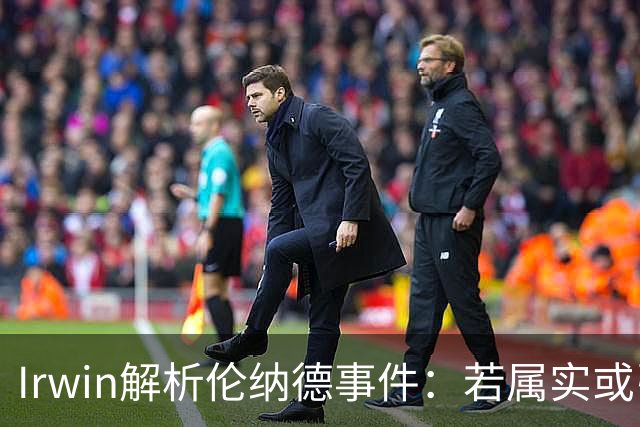 Irwin解析伦纳德事件：若属实或引发其他球队不满
